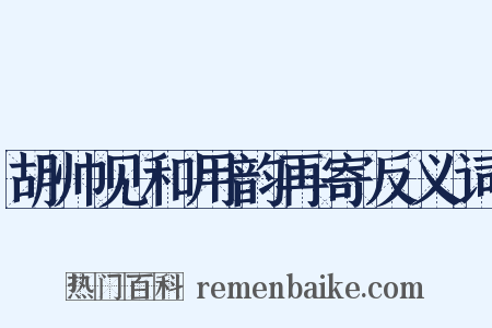 胡帅见和用韵再寄反义词是什么意思的图片